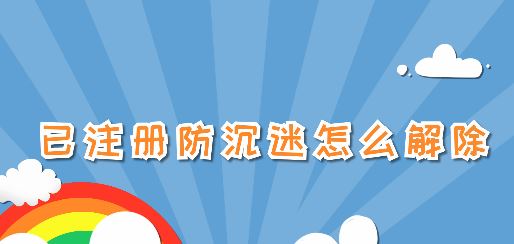 已注冊(cè)防沉迷怎么解除？已注冊(cè)防沉迷之后的解除方法