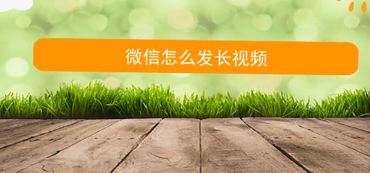 微信朋友圈怎么發(fā)視頻？微信朋友圈發(fā)長視頻的方法