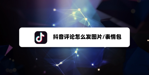 抖音評論怎么發(fā)圖片？抖音評論發(fā)圖片方法教程