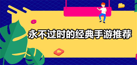 永不過時的手游下載-好玩的經(jīng)典游戲推薦-趣味十足的經(jīng)典游戲大全