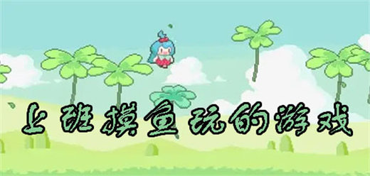 適合上班摸魚玩的手機游戲下載-適合上班摸魚玩的手游推薦-上班掛機摸魚小游戲