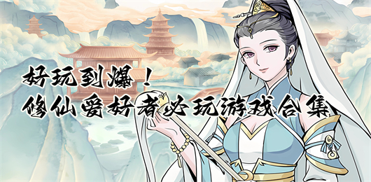 修仙手游下載-修仙愛好者必玩的游戲推薦-精美國風的修仙系列游戲大全