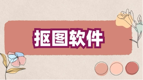 熱門必備摳圖軟件推薦-免費(fèi)實(shí)用摳圖軟件排行榜-手機(jī)必備摳圖軟件集合