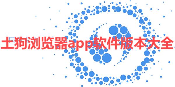 土狗瀏覽器各種版本集合-土狗瀏覽器全部版本大全-土狗瀏覽器安卓版/免費版/專業(yè)版
