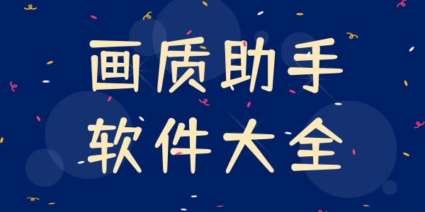 熱門必備畫質(zhì)助手軟件推薦-手機必備畫質(zhì)助手排行榜-手游畫質(zhì)助手軟件大全